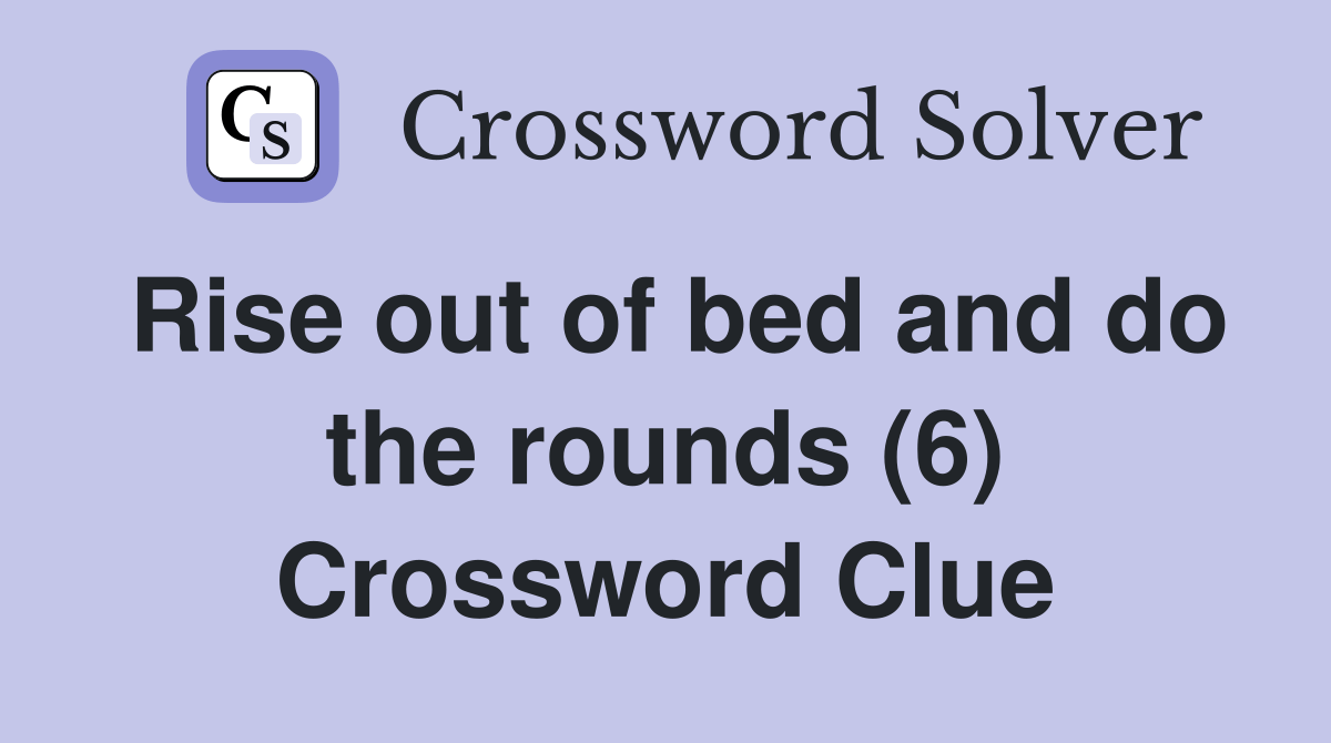 Rise out of bed and do the rounds (6) Crossword Clue Answers